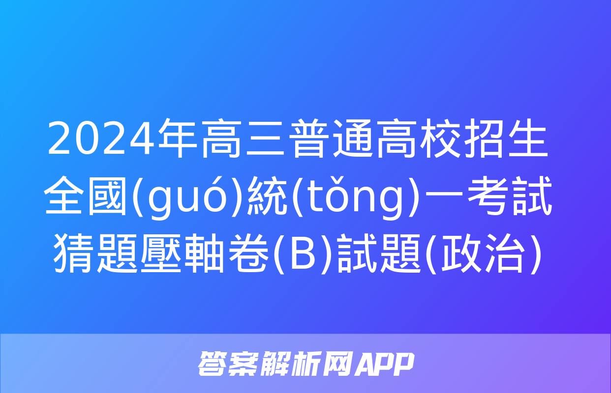 2024年高三普通高校招生全國(guó)統(tǒng)一考試猜題壓軸卷(B)試題(政治)