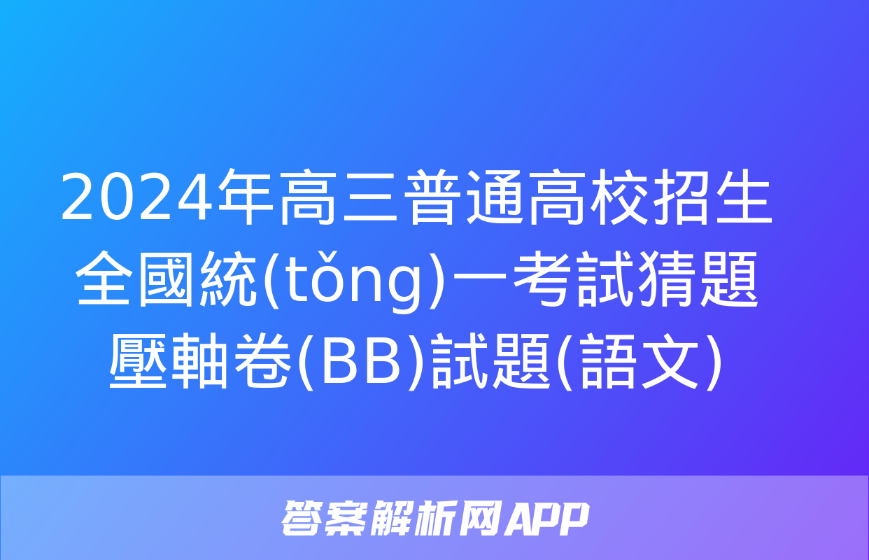 2024年高三普通高校招生全國統(tǒng)一考試猜題壓軸卷(BB)試題(語文)