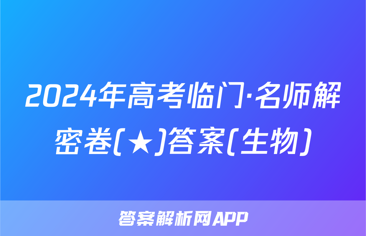 2024年高考临门·名师解密卷(★)答案(生物)