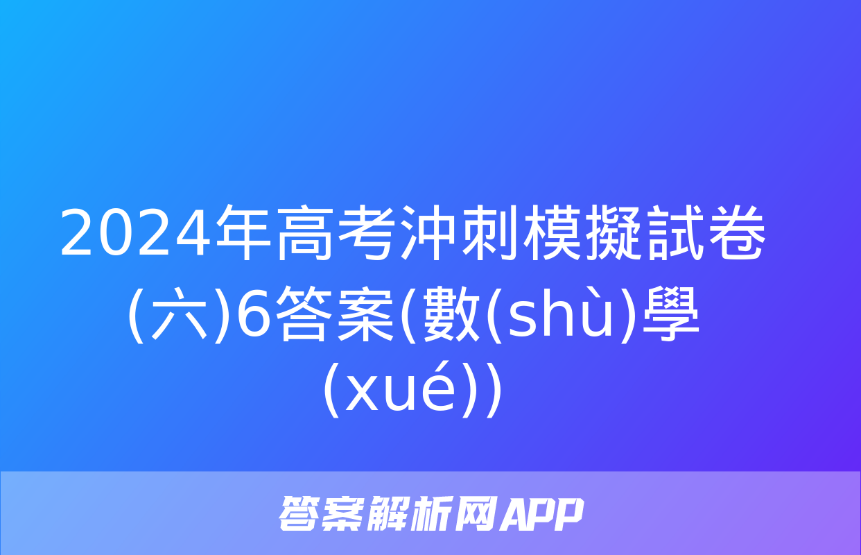 2024年高考沖刺模擬試卷(六)6答案(數(shù)學(xué))