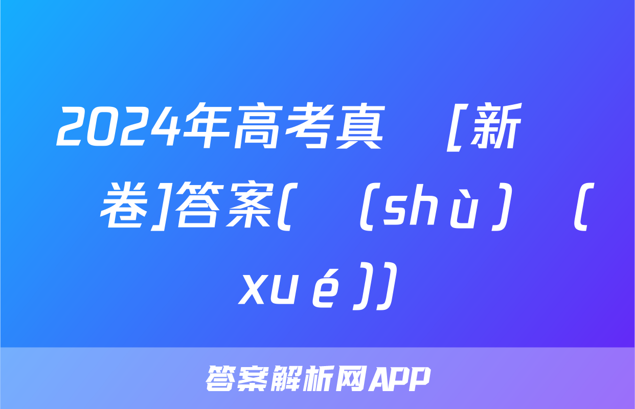 2024年高考真題[新課標卷]答案(數(shù)學(xué))