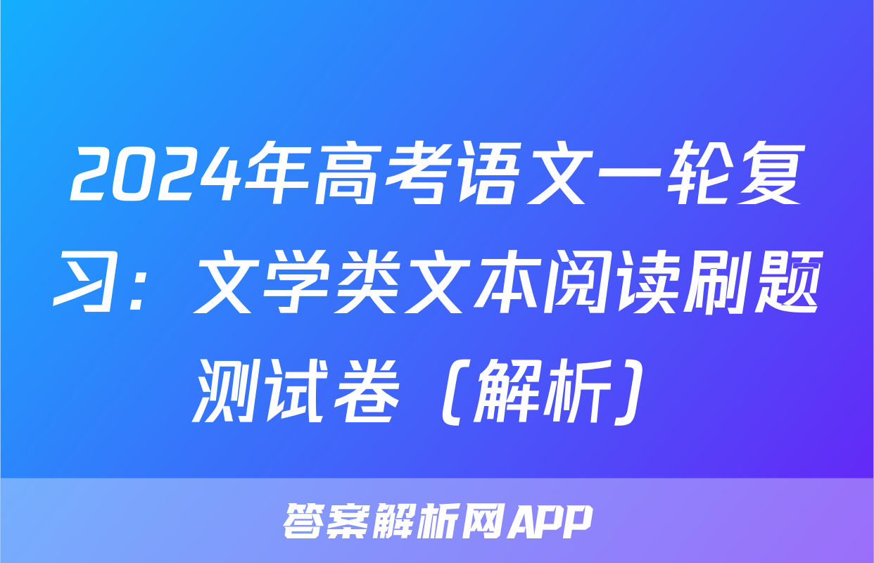 2024年高考语文一轮复习：文学类文本阅读刷题测试卷（解析）