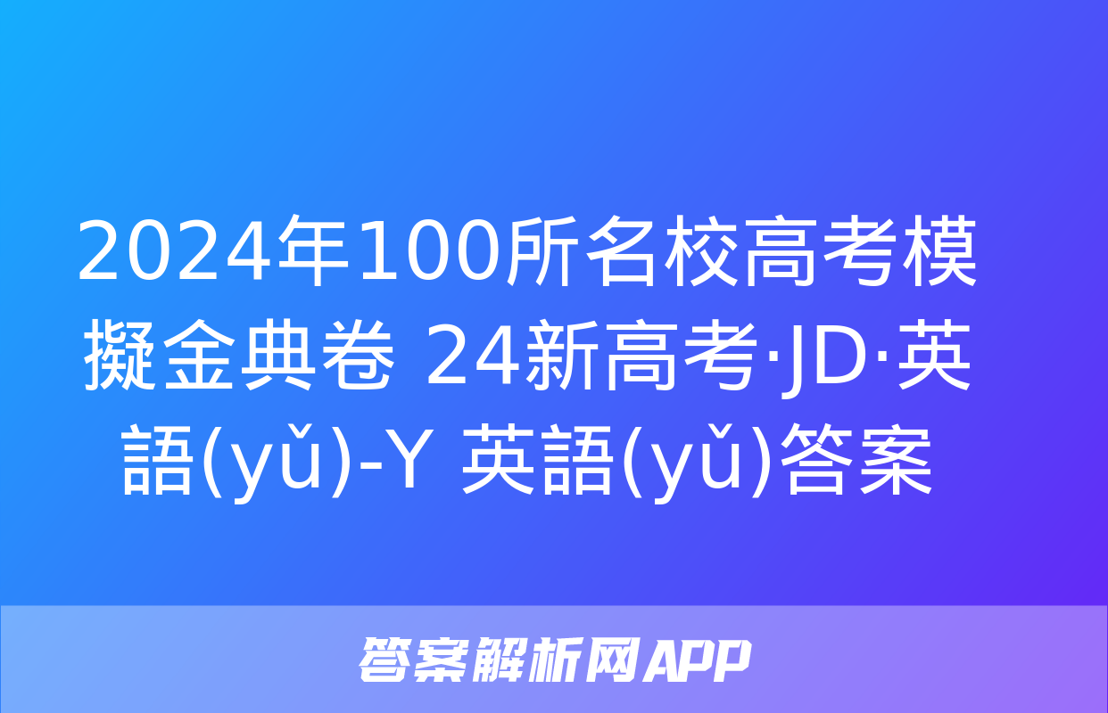 2024年100所名校高考模擬金典卷 24新高考·JD·英語(yǔ)-Y 英語(yǔ)答案