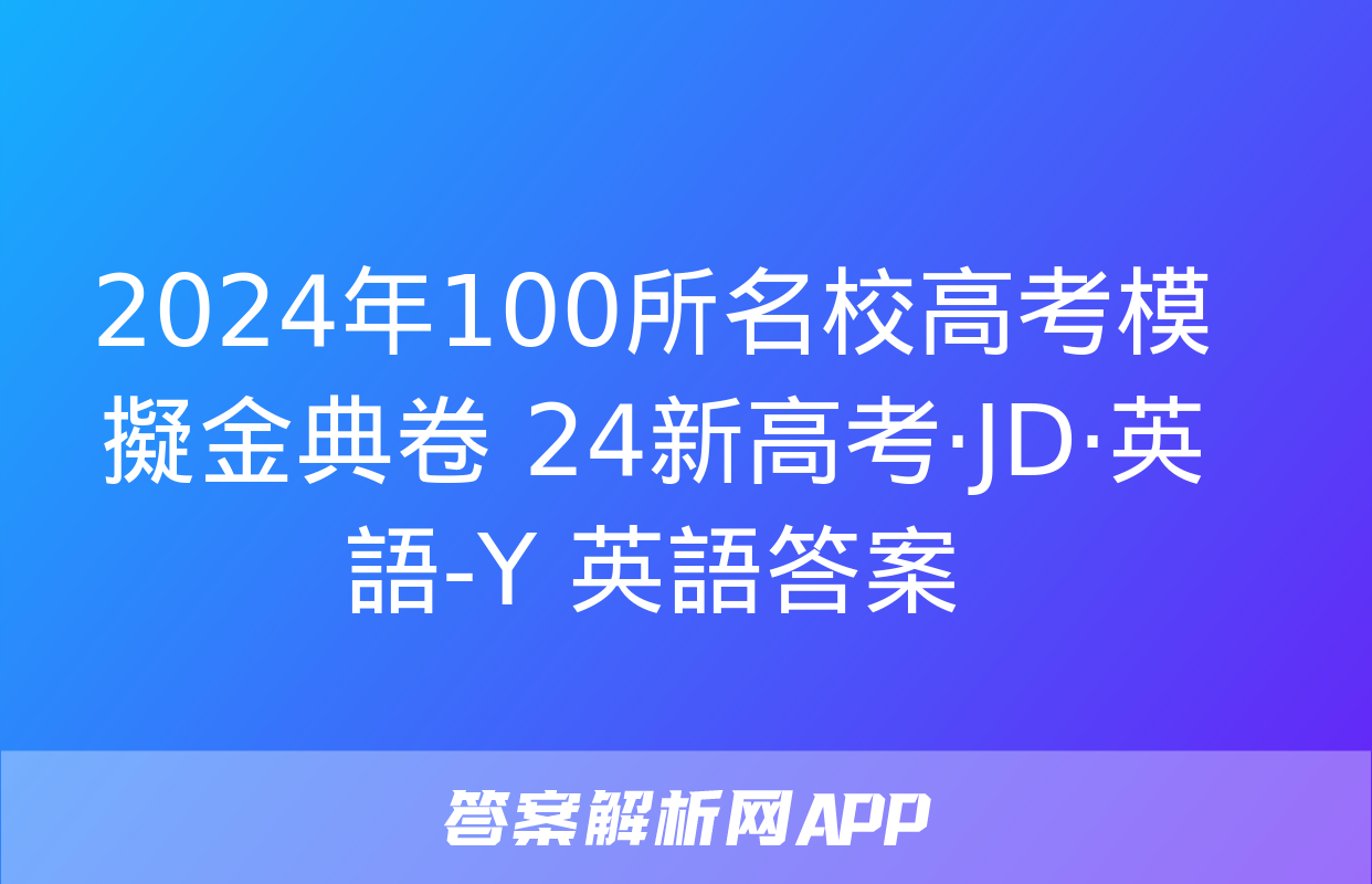 2024年100所名校高考模擬金典卷 24新高考·JD·英語-Y 英語答案