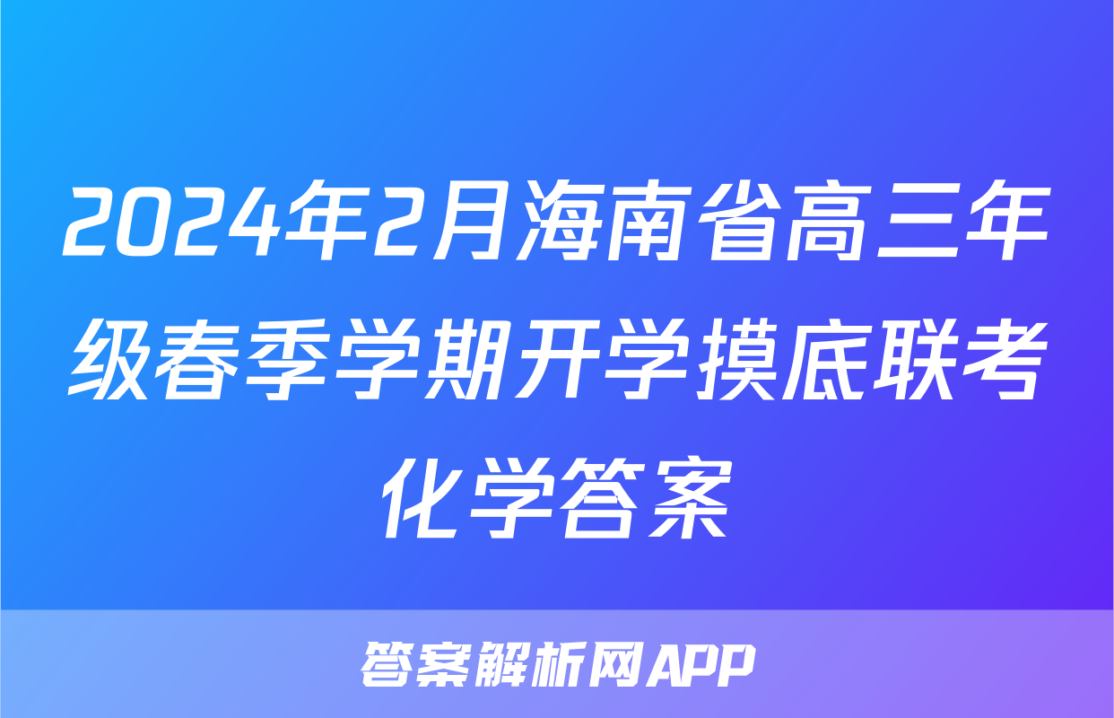 2024年2月海南省高三年级春季学期开学摸底联考化学答案