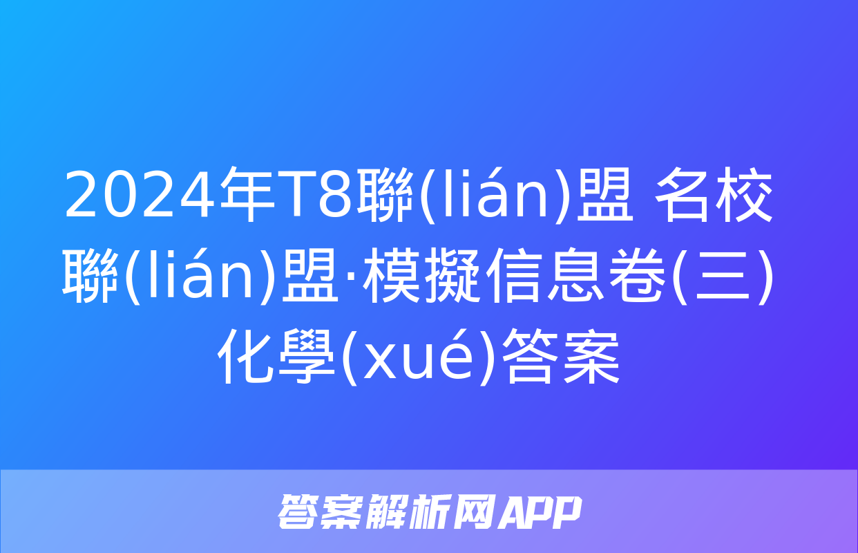 2024年T8聯(lián)盟 名校聯(lián)盟·模擬信息卷(三)化學(xué)答案