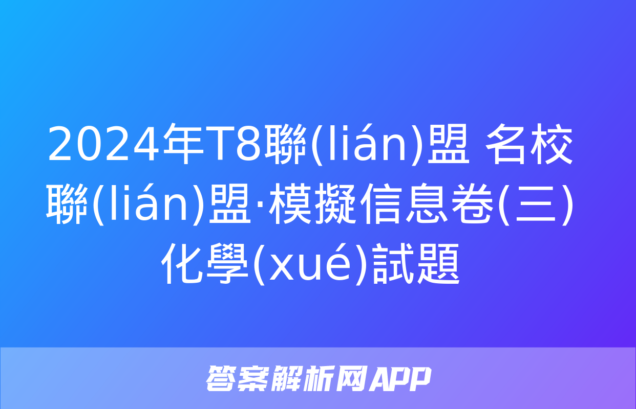 2024年T8聯(lián)盟 名校聯(lián)盟·模擬信息卷(三)化學(xué)試題