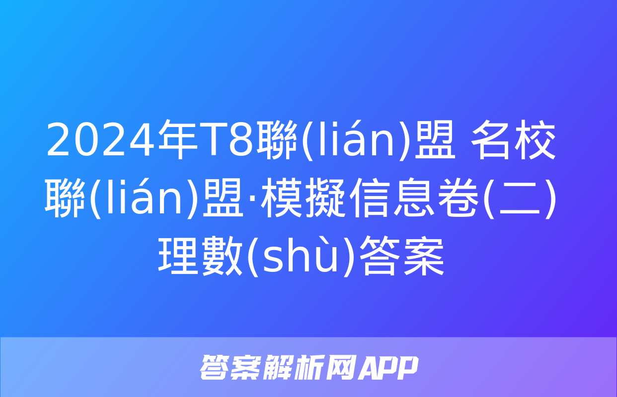 2024年T8聯(lián)盟 名校聯(lián)盟·模擬信息卷(二)理數(shù)答案