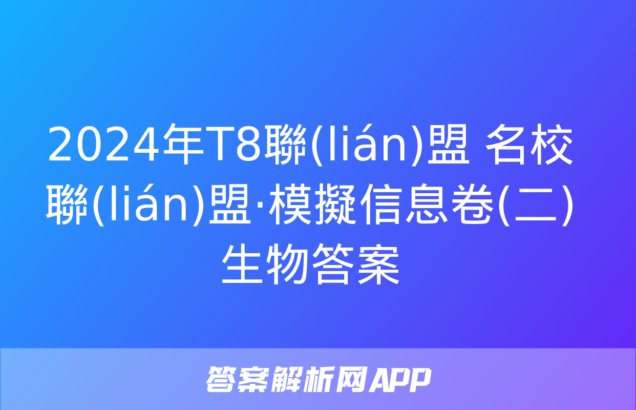 2024年T8聯(lián)盟 名校聯(lián)盟·模擬信息卷(二)生物答案