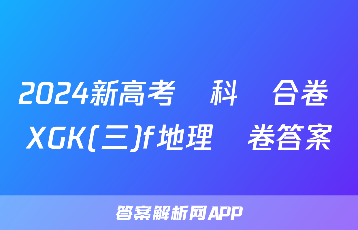 2024新高考單科綜合卷 XGK(三)f地理試卷答案