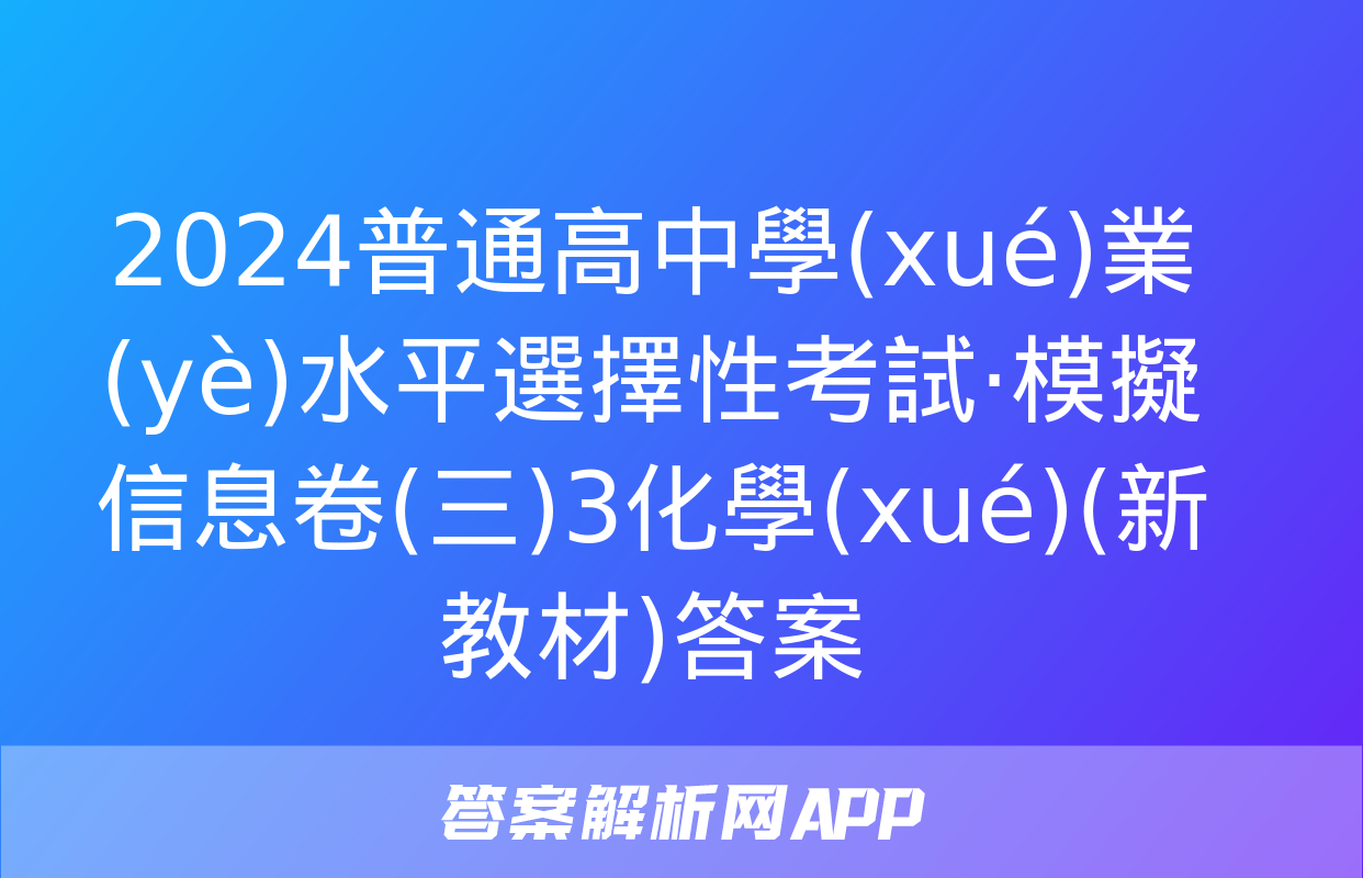 2024普通高中學(xué)業(yè)水平選擇性考試·模擬信息卷(三)3化學(xué)(新教材)答案