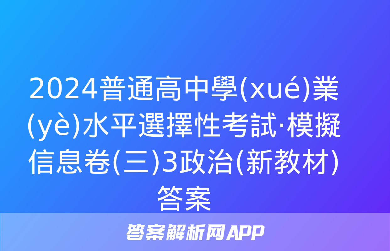 2024普通高中學(xué)業(yè)水平選擇性考試·模擬信息卷(三)3政治(新教材)答案