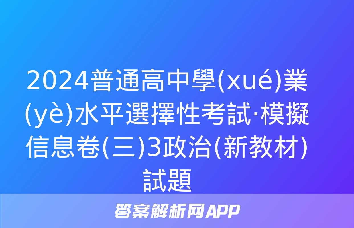 2024普通高中學(xué)業(yè)水平選擇性考試·模擬信息卷(三)3政治(新教材)試題