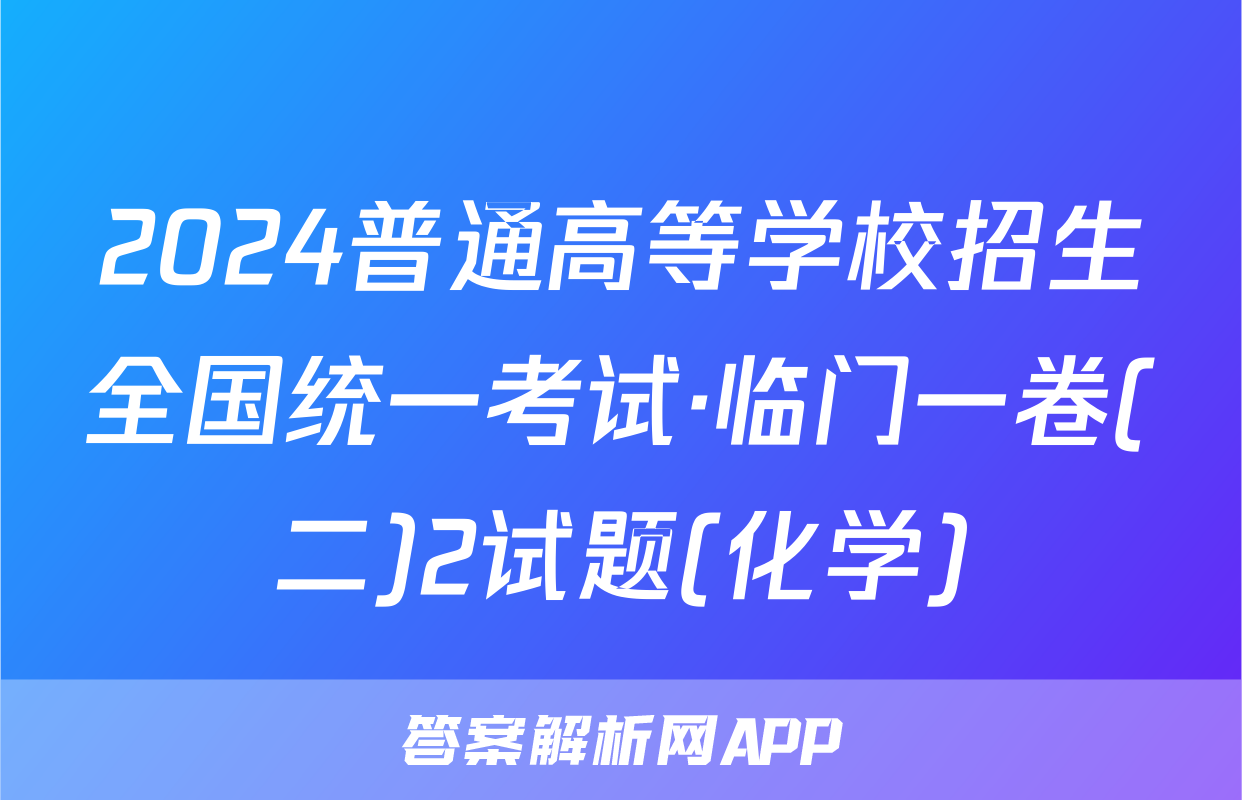 2024普通高等学校招生全国统一考试·临门一卷(二)2试题(化学)