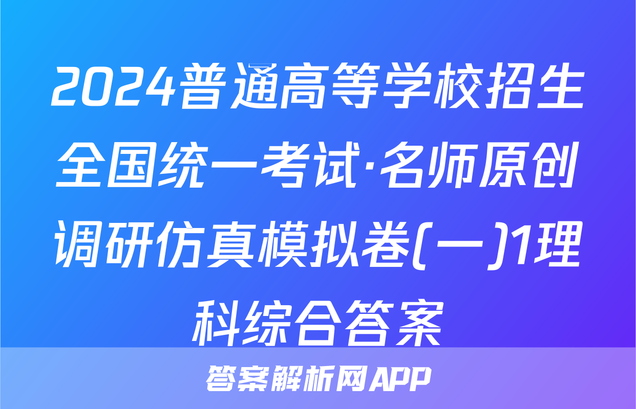2024普通高等学校招生全国统一考试·名师原创调研仿真模拟卷(一)1理科综合答案