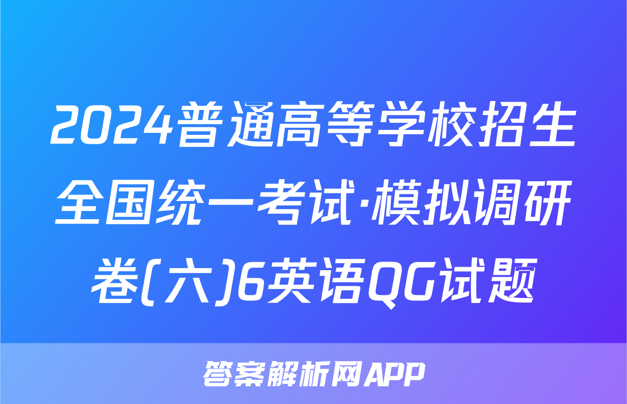 2024普通高等学校招生全国统一考试·模拟调研卷(六)6英语QG试题