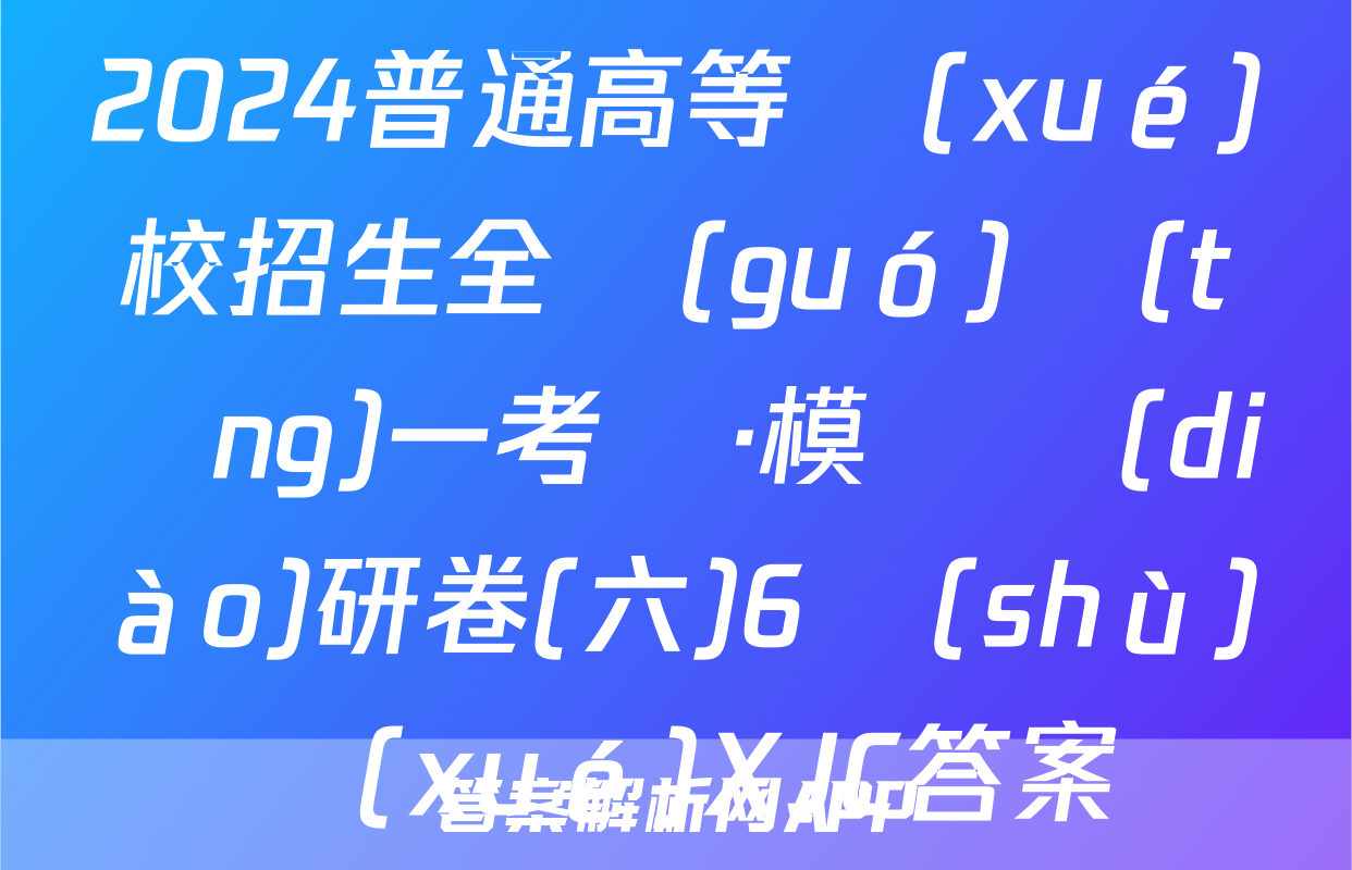 2024普通高等學(xué)校招生全國(guó)統(tǒng)一考試·模擬調(diào)研卷(六)6數(shù)學(xué)XJC答案