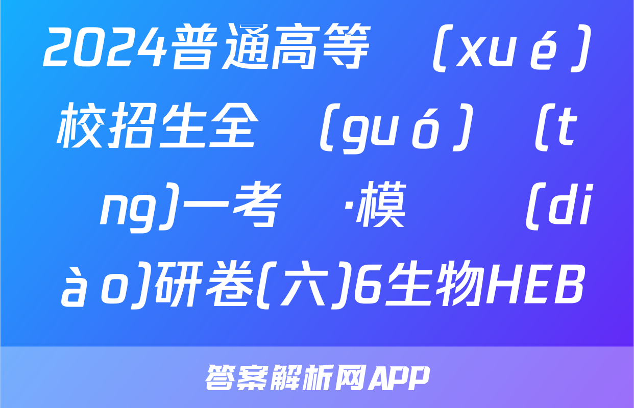 2024普通高等學(xué)校招生全國(guó)統(tǒng)一考試·模擬調(diào)研卷(六)6生物HEB試題