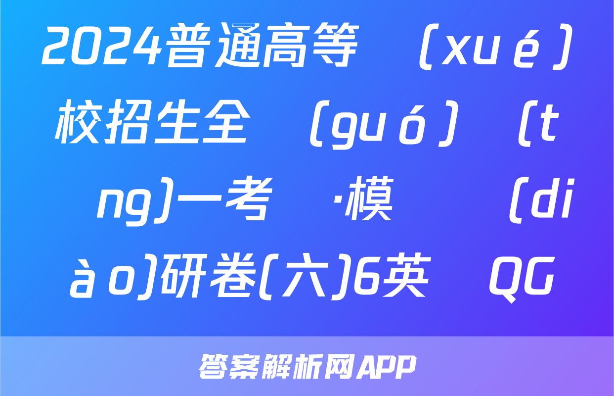2024普通高等學(xué)校招生全國(guó)統(tǒng)一考試·模擬調(diào)研卷(六)6英語QG試題