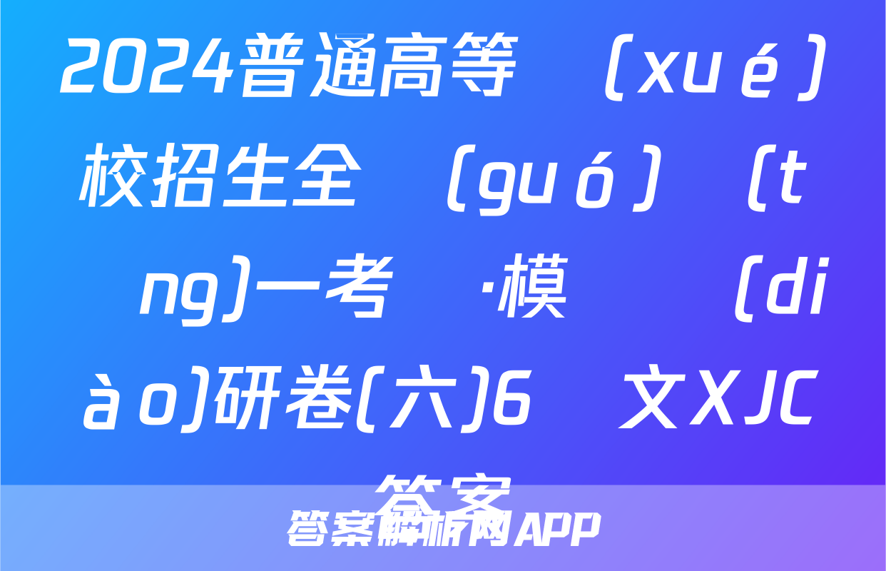 2024普通高等學(xué)校招生全國(guó)統(tǒng)一考試·模擬調(diào)研卷(六)6語文XJC答案