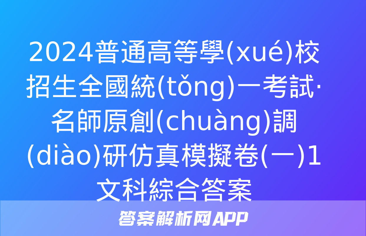 2024普通高等學(xué)校招生全國統(tǒng)一考試·名師原創(chuàng)調(diào)研仿真模擬卷(一)1文科綜合答案