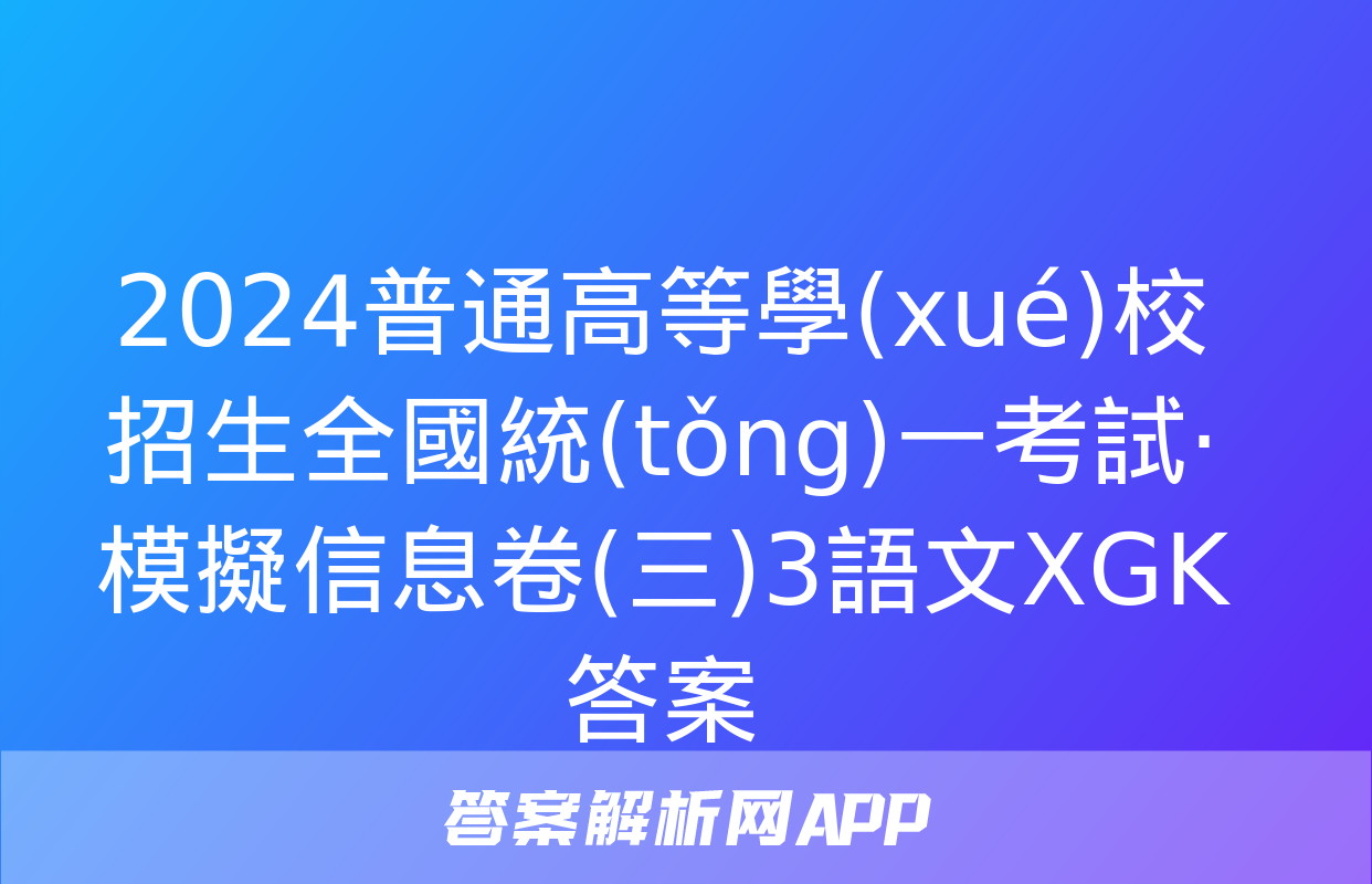 2024普通高等學(xué)校招生全國統(tǒng)一考試·模擬信息卷(三)3語文XGK答案