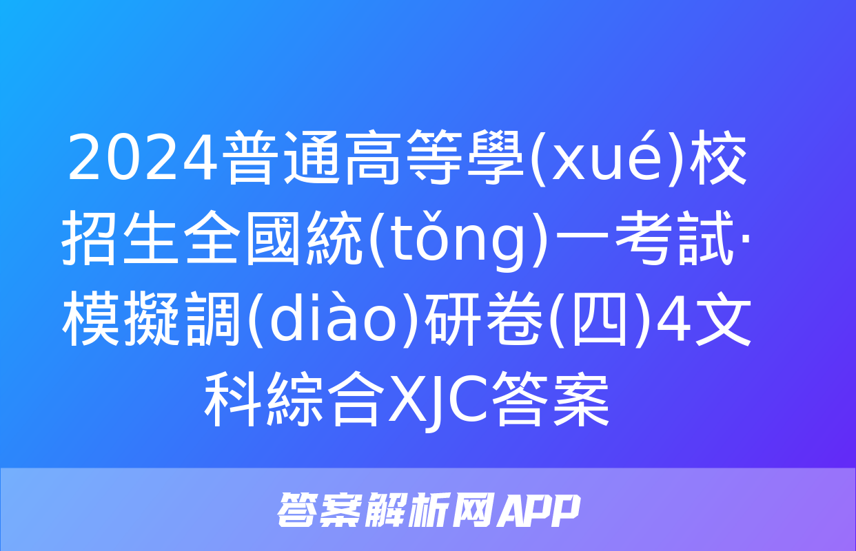 2024普通高等學(xué)校招生全國統(tǒng)一考試·模擬調(diào)研卷(四)4文科綜合XJC答案