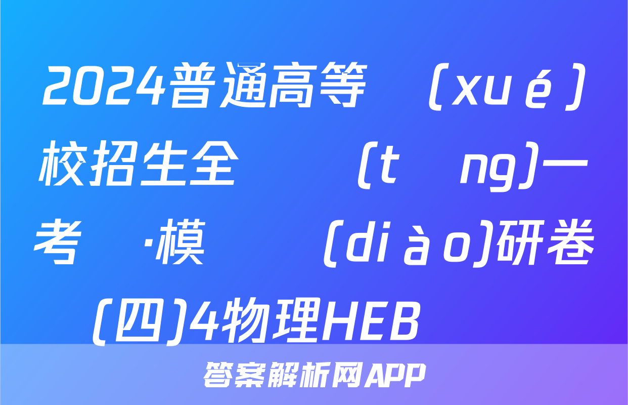 2024普通高等學(xué)校招生全國統(tǒng)一考試·模擬調(diào)研卷(四)4物理HEB試題