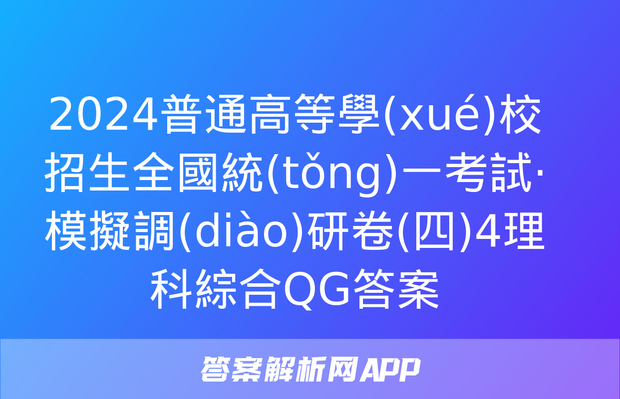 2024普通高等學(xué)校招生全國統(tǒng)一考試·模擬調(diào)研卷(四)4理科綜合QG答案