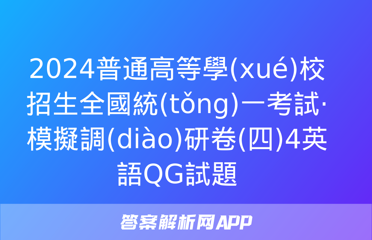 2024普通高等學(xué)校招生全國統(tǒng)一考試·模擬調(diào)研卷(四)4英語QG試題