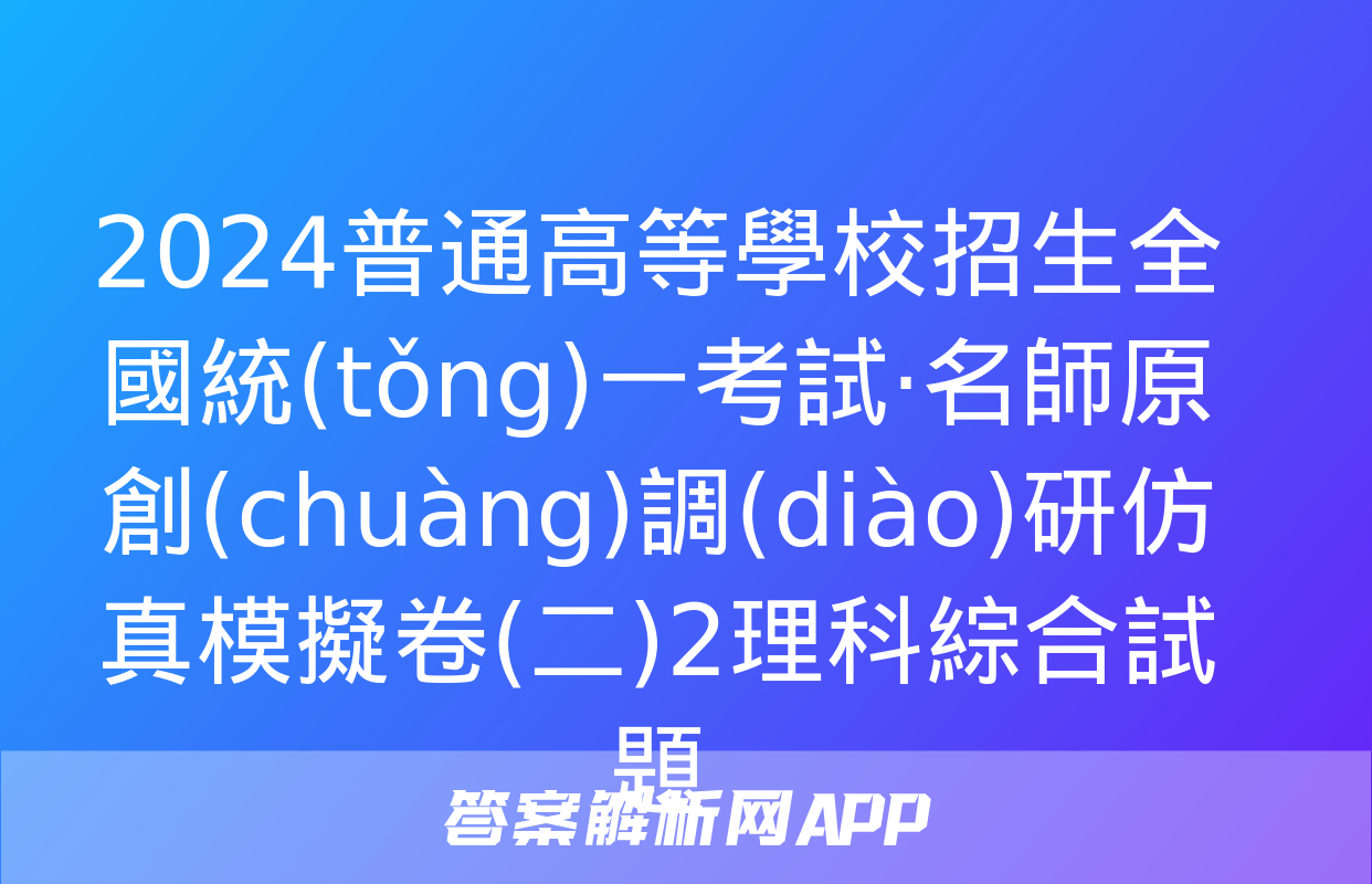 2024普通高等學校招生全國統(tǒng)一考試·名師原創(chuàng)調(diào)研仿真模擬卷(二)2理科綜合試題