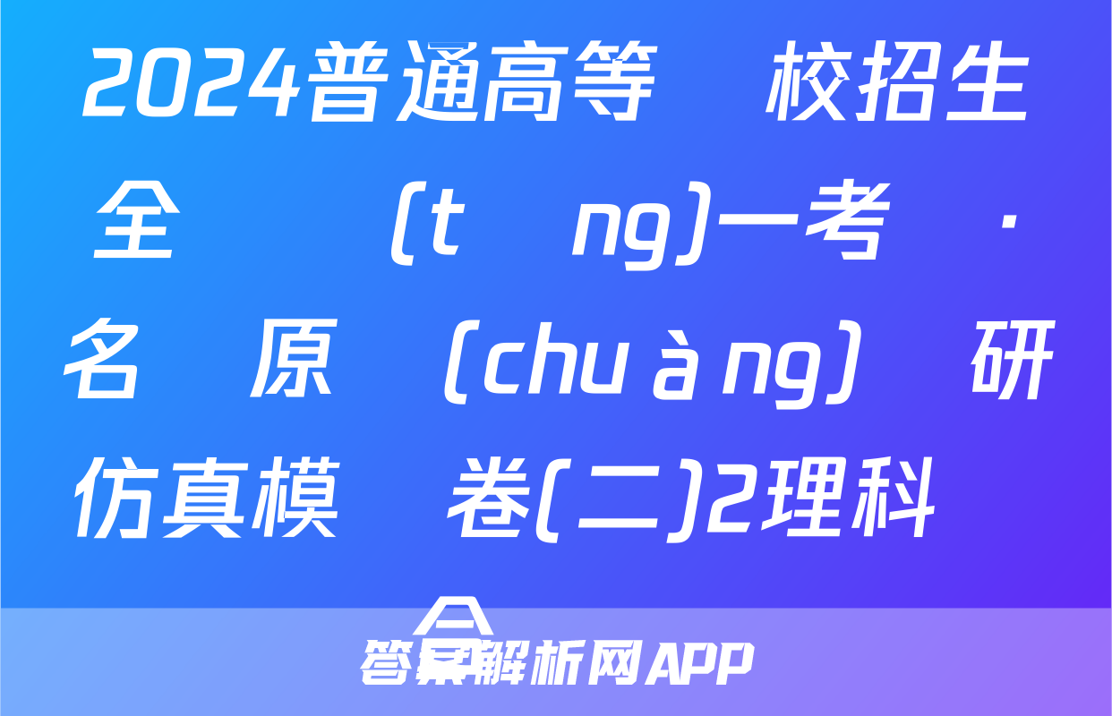 2024普通高等學校招生全國統(tǒng)一考試·名師原創(chuàng)調研仿真模擬卷(二)2理科綜合試題