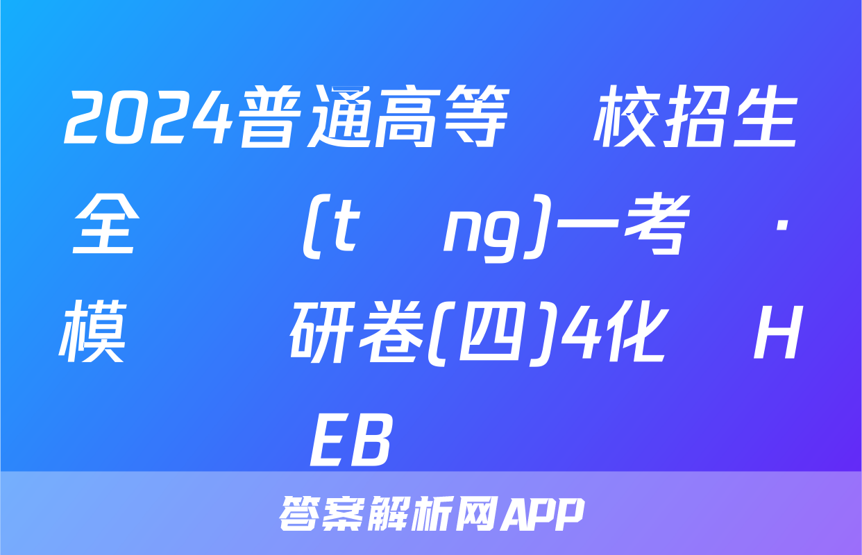 2024普通高等學校招生全國統(tǒng)一考試·模擬調研卷(四)4化學HEB試題