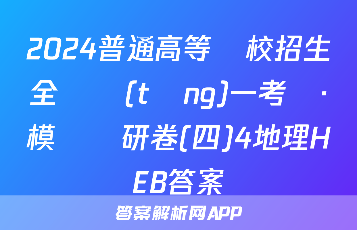 2024普通高等學校招生全國統(tǒng)一考試·模擬調研卷(四)4地理HEB答案