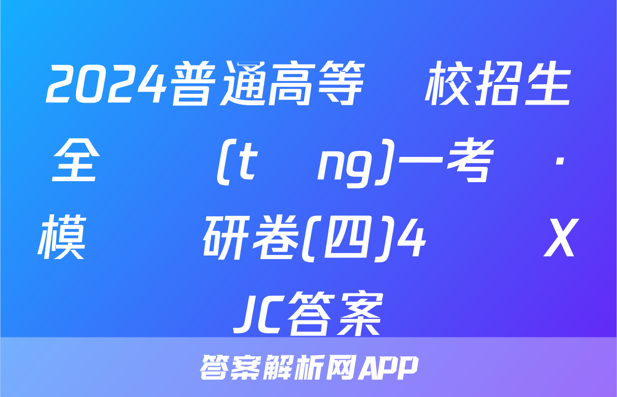 2024普通高等學校招生全國統(tǒng)一考試·模擬調研卷(四)4數學XJC答案