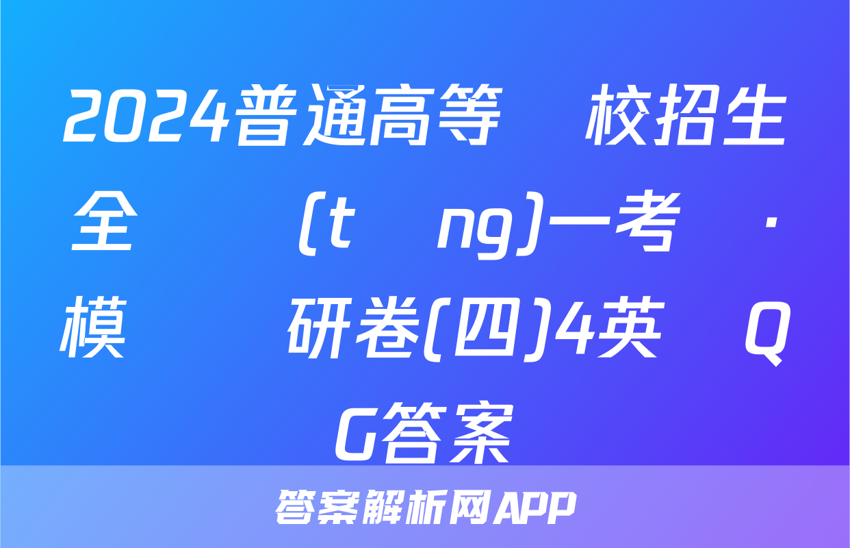 2024普通高等學校招生全國統(tǒng)一考試·模擬調研卷(四)4英語QG答案