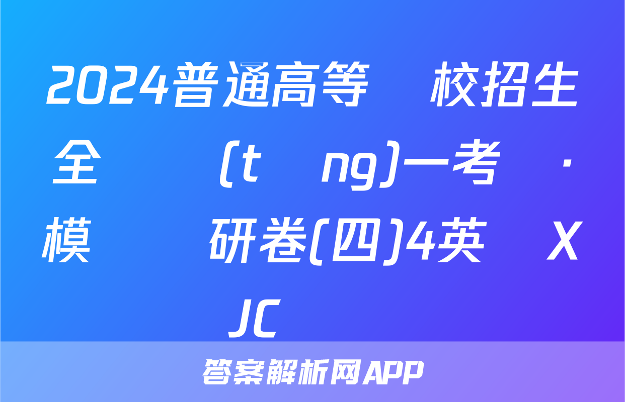 2024普通高等學校招生全國統(tǒng)一考試·模擬調研卷(四)4英語XJC試題