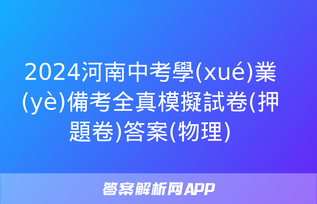 2024河南中考學(xué)業(yè)備考全真模擬試卷(押題卷)答案(物理)