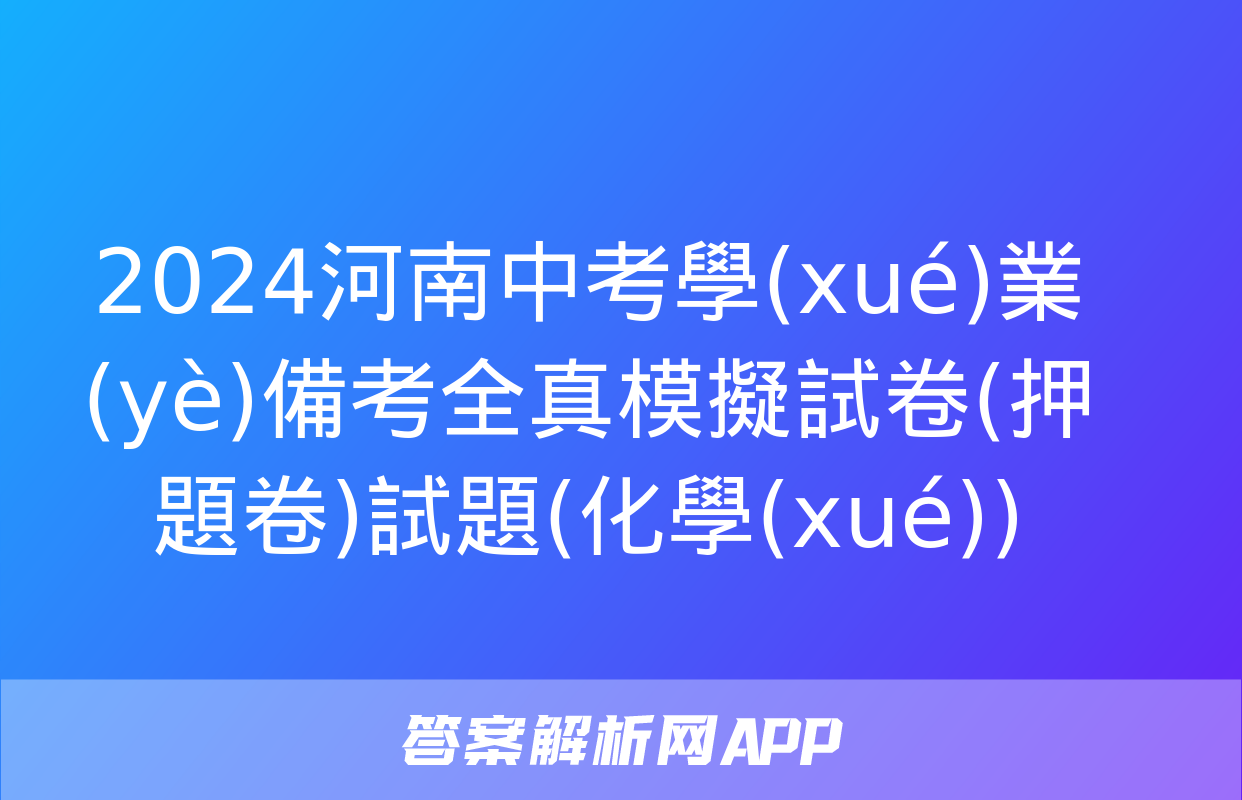 2024河南中考學(xué)業(yè)備考全真模擬試卷(押題卷)試題(化學(xué))