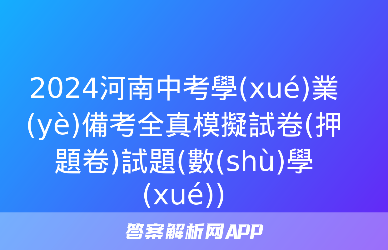 2024河南中考學(xué)業(yè)備考全真模擬試卷(押題卷)試題(數(shù)學(xué))