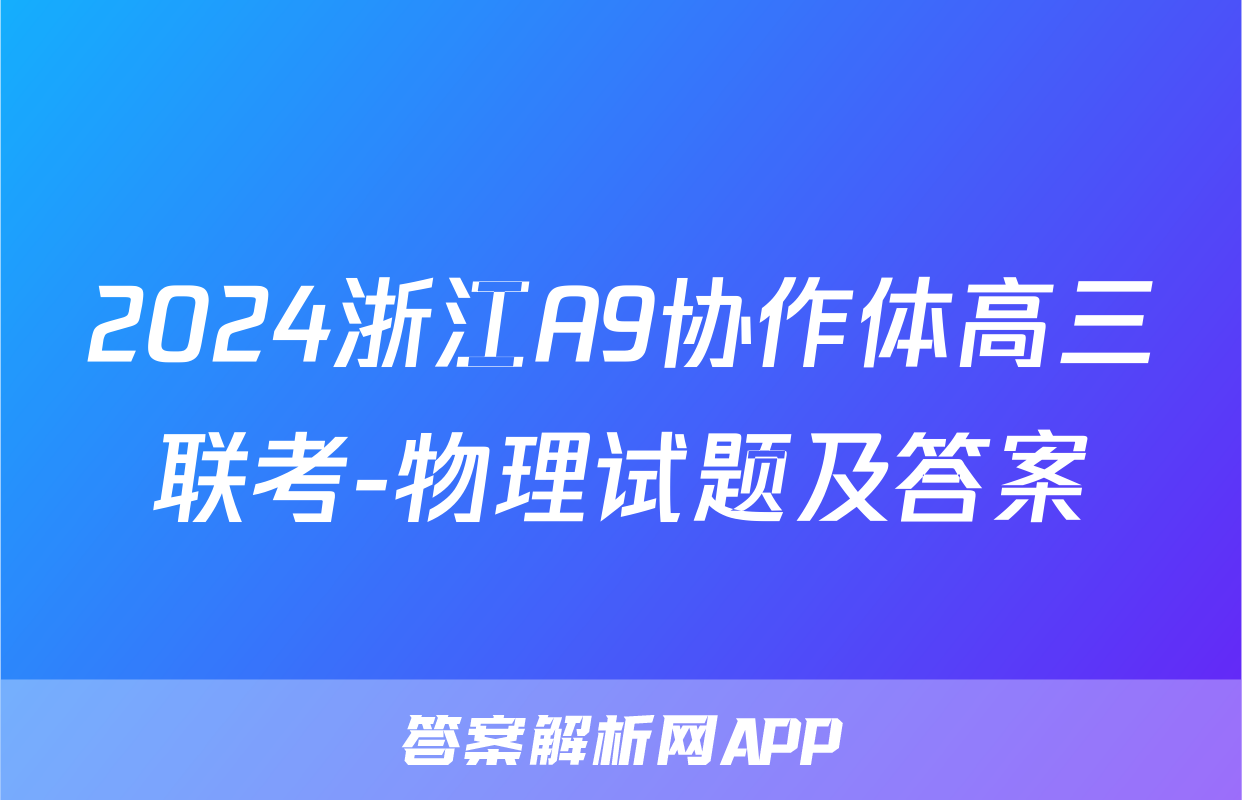 2024浙江A9协作体高三联考-物理试题及答案