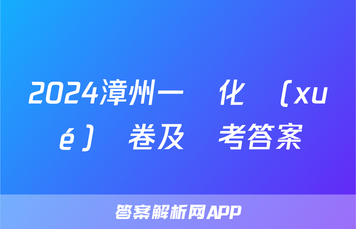 2024漳州一檢化學(xué)試卷及參考答案