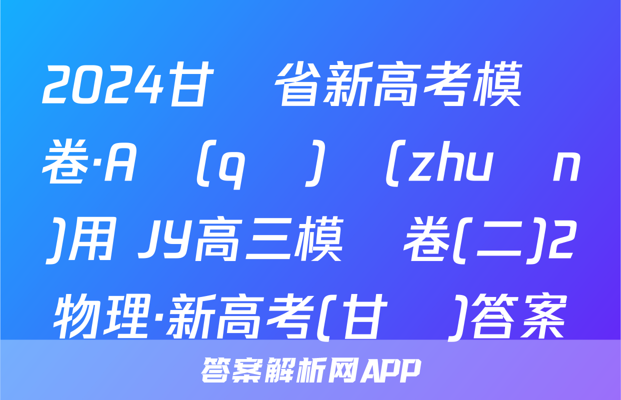 2024甘肅省新高考模擬卷·A區(qū)專(zhuān)用 JY高三模擬卷(二)2物理·新高考(甘肅)答案