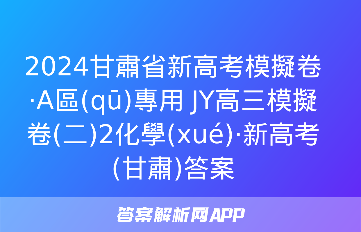 2024甘肅省新高考模擬卷·A區(qū)專用 JY高三模擬卷(二)2化學(xué)·新高考(甘肅)答案