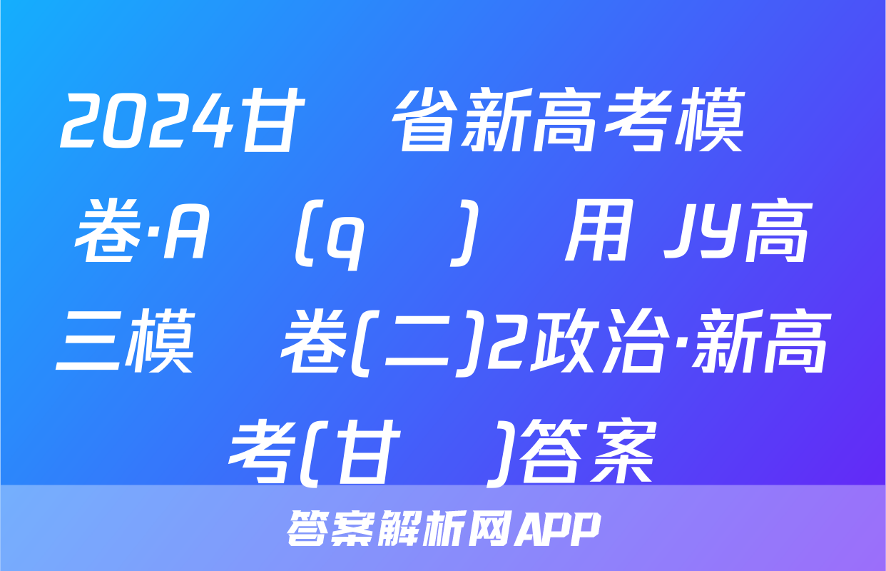 2024甘肅省新高考模擬卷·A區(qū)專用 JY高三模擬卷(二)2政治·新高考(甘肅)答案