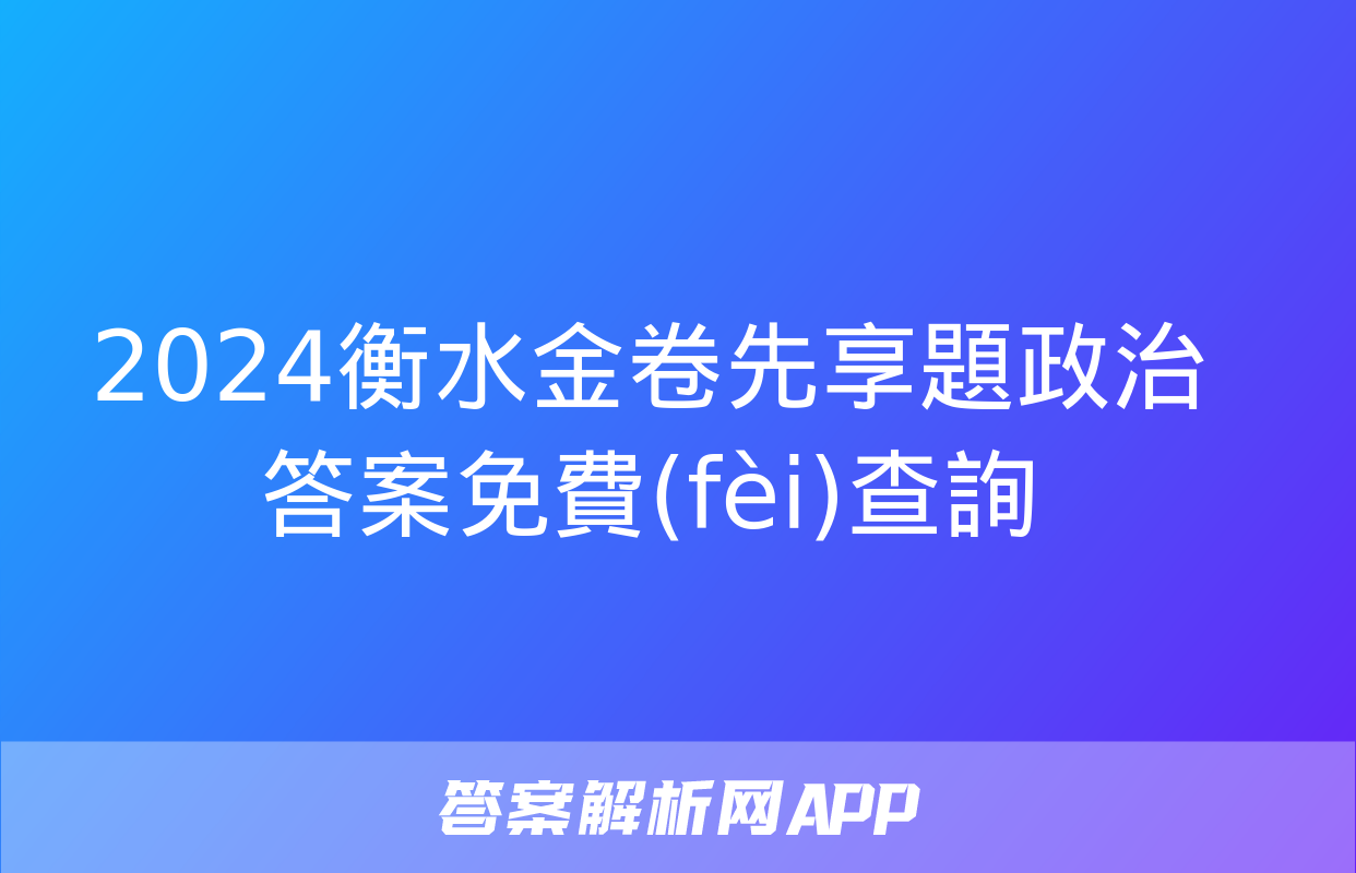 2024衡水金卷先享題政治答案免費(fèi)查詢