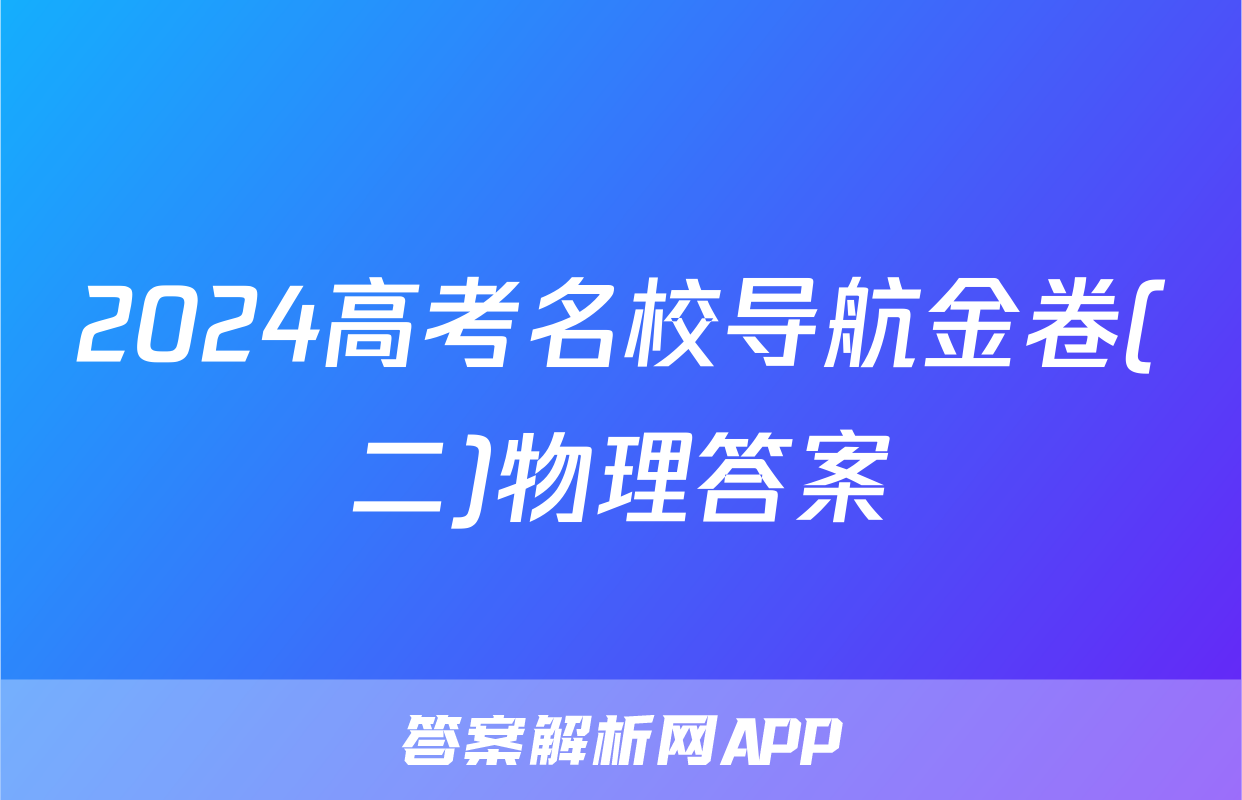 2024高考名校导航金卷(二)物理答案
