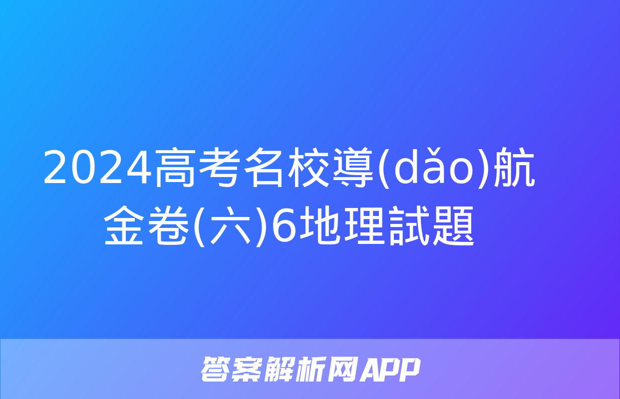 2024高考名校導(dǎo)航金卷(六)6地理試題