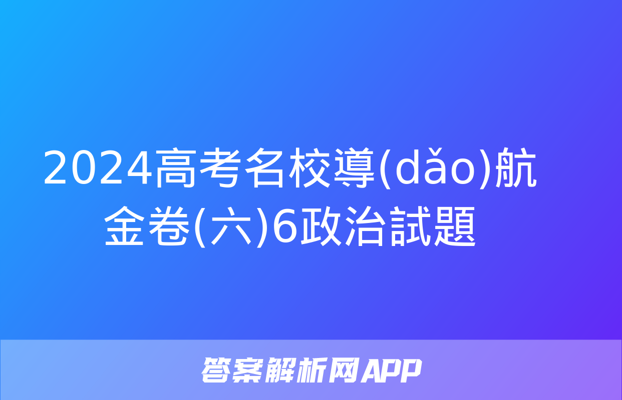 2024高考名校導(dǎo)航金卷(六)6政治試題