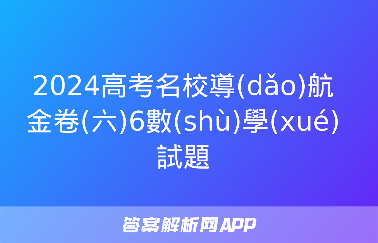 2024高考名校導(dǎo)航金卷(六)6數(shù)學(xué)試題